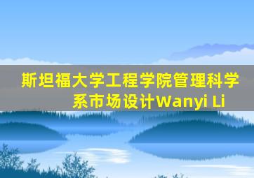 斯坦福大学工程学院管理科学系市场设计Wanyi Li